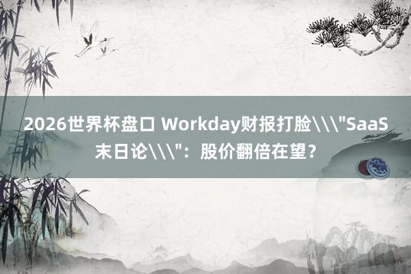 2026世界杯盘口 Workday财报打脸\