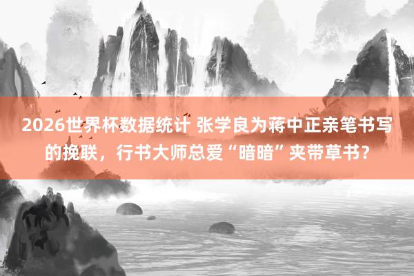 2026世界杯数据统计 张学良为蒋中正亲笔书写的挽联，行书大师总爱“暗暗”夹带草书？