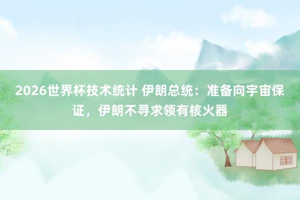 2026世界杯技术统计 伊朗总统：准备向宇宙保证，伊朗不寻求领有核火器
