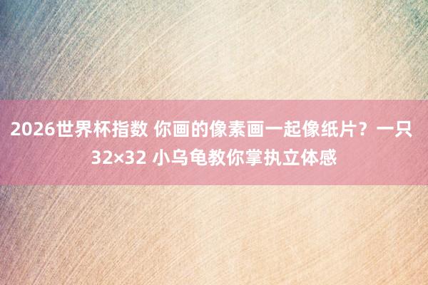 2026世界杯指数 你画的像素画一起像纸片？一只 32×32 小乌龟教你掌执立体感