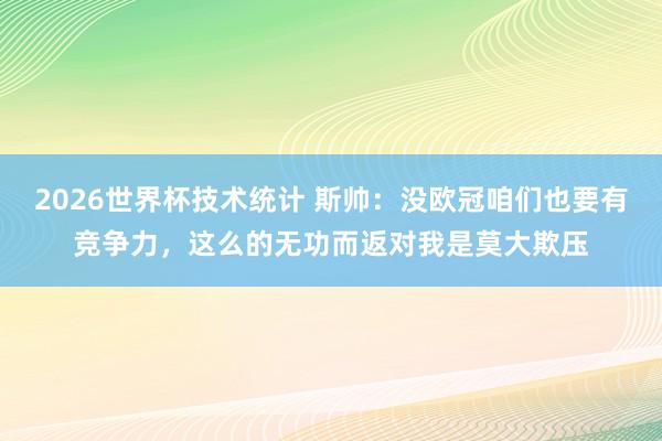 2026世界杯技术统计 斯帅：没欧冠咱们也要有竞争力，这么的无功而返对我是莫大欺压