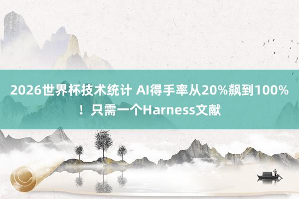 2026世界杯技术统计 AI得手率从20%飙到100%！只需一个Harness文献