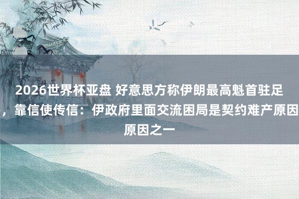 2026世界杯亚盘 好意思方称伊朗最高魁首驻足地堡，靠信使传信：伊政府里面交流困局是契约难产原因之一