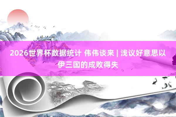 2026世界杯数据统计 伟伟谈来 | 浅议好意思以伊三国的成败得失