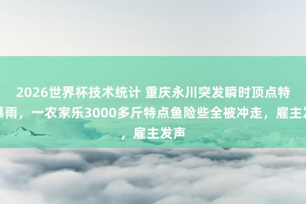 2026世界杯技术统计 重庆永川突发瞬时顶点特大暴雨，一农家乐3000多斤特点鱼险些全被冲走，雇主发声