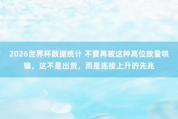 2026世界杯数据统计 不要再被这种高位放量哄骗，这不是出货，而是连接上升的先兆