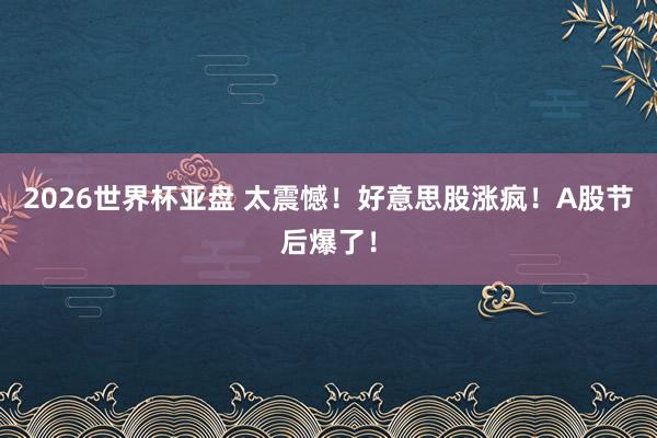 2026世界杯亚盘 太震憾！好意思股涨疯！A股节后爆了！