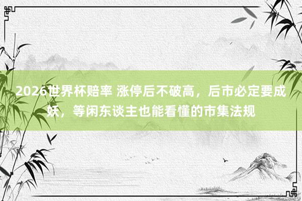 2026世界杯赔率 涨停后不破高，后市必定要成妖，等闲东谈主也能看懂的市集法规
