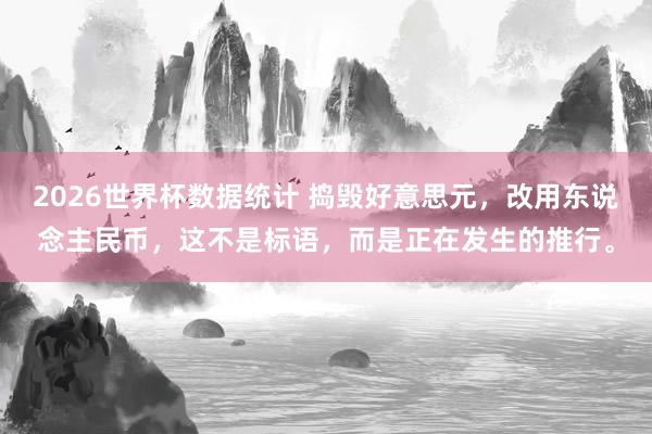 2026世界杯数据统计 捣毁好意思元，改用东说念主民币，这不是标语，而是正在发生的推行。
