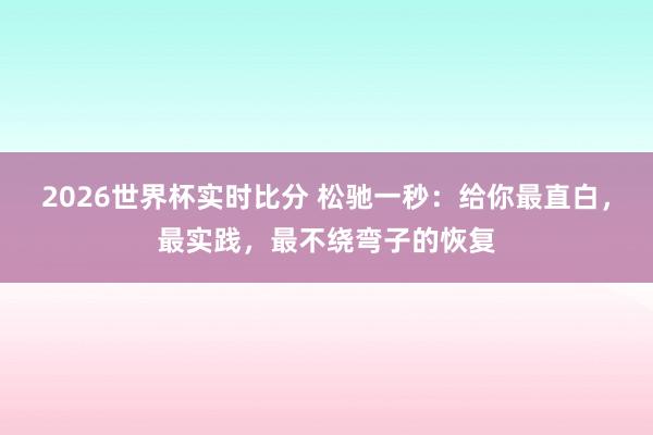 2026世界杯实时比分 松驰一秒：给你最直白，最实践，最不绕弯子的恢复