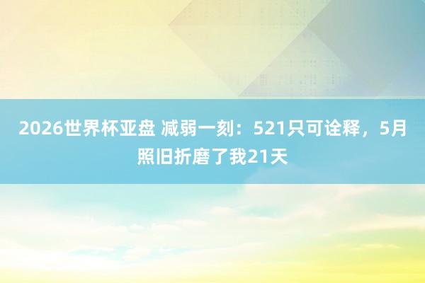 2026世界杯亚盘 减弱一刻：521只可诠释，5月照旧折磨了我21天