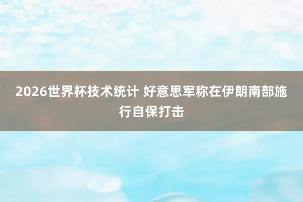 2026世界杯技术统计 好意思军称在伊朗南部施行自保打击