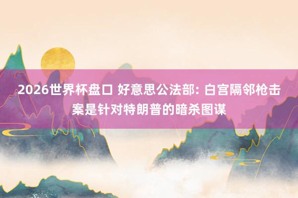 2026世界杯盘口 好意思公法部: 白宫隔邻枪击案是针对特朗普的暗杀图谋