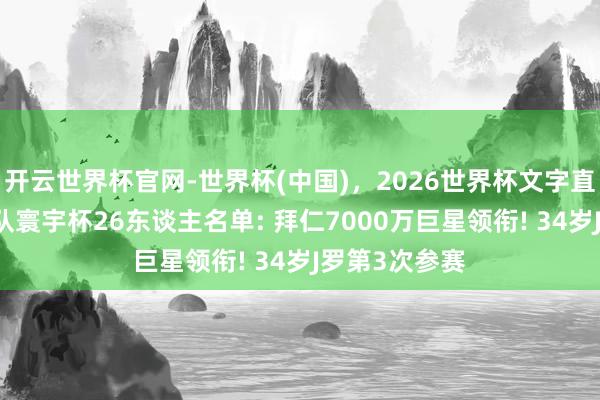 开云世界杯官网-世界杯(中国)，2026世界杯文字直播 哥伦比亚队寰宇杯26东谈主名单: 拜仁7000万巨星领衔! 34岁J罗第3次参赛