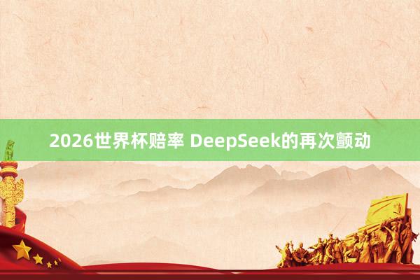 2026世界杯赔率 DeepSeek的再次颤动