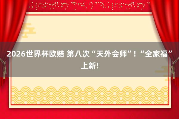 2026世界杯欧赔 第八次“天外会师”! “全家福”上新!