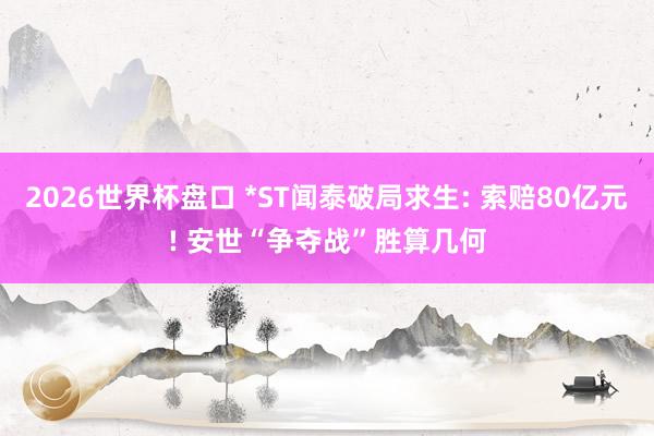 2026世界杯盘口 *ST闻泰破局求生: 索赔80亿元! 安世“争夺战”胜算几何