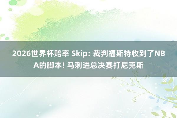 2026世界杯赔率 Skip: 裁判福斯特收到了NBA的脚本! 马刺进总决赛打尼克斯