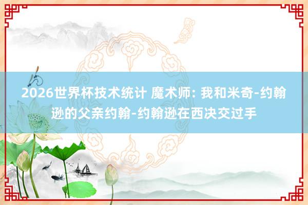 2026世界杯技术统计 魔术师: 我和米奇-约翰逊的父亲约翰-约翰逊在西决交过手