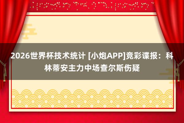 2026世界杯技术统计 [小炮APP]竞彩谍报：科林蒂安主力中场查尔斯伤疑