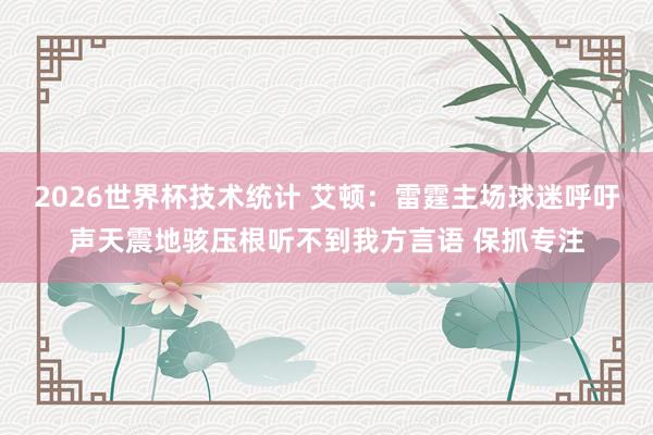 2026世界杯技术统计 艾顿：雷霆主场球迷呼吁声天震地骇压根听不到我方言语 保抓专注