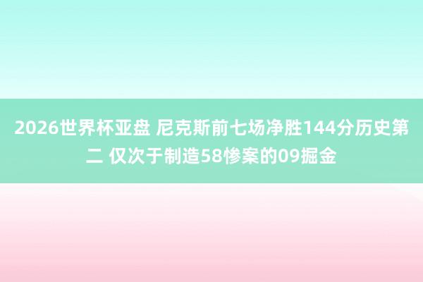 2026世界杯亚盘 尼克斯前七场净胜144分历史第二 仅次于制造58惨案的09掘金