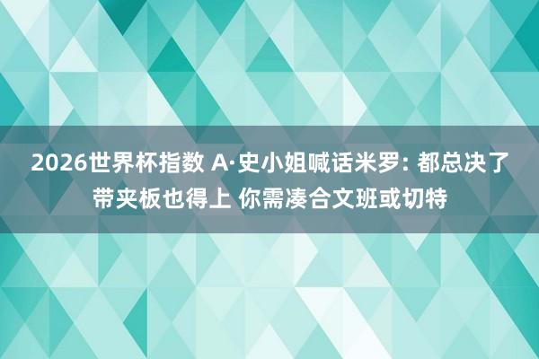2026世界杯指数 A·史小姐喊话米罗: 都总决了带夹板也得上 你需凑合文班或切特