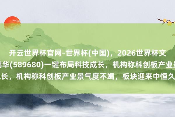 开云世界杯官网-世界杯(中国)，2026世界杯文字直播 科创综指ETF鹏华(589680)一键布局科技成长，机构称科创板产业景气度不竭，板块迎来中恒久布局窗口