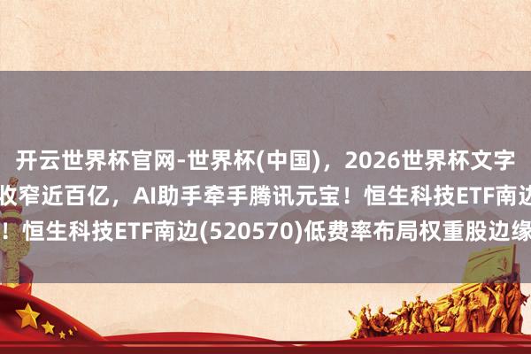 开云世界杯官网-世界杯(中国)，2026世界杯文字直播 好意思团Q1失掉收窄近百亿，AI助手牵手腾讯元宝！恒生科技ETF南边(520570)低费率布局权重股边缘改善
