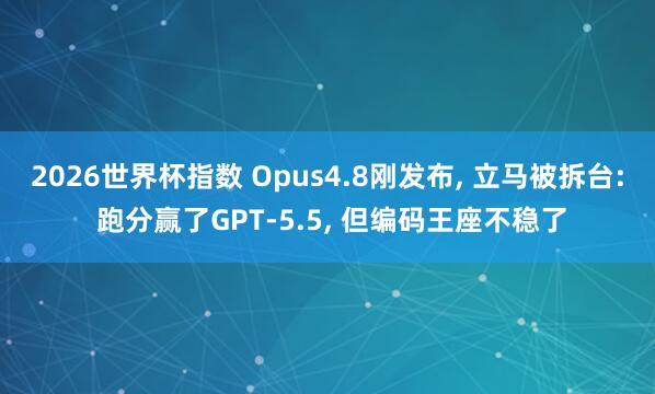 2026世界杯指数 Opus4.8刚发布， 立马被拆台: 跑分赢了GPT-5.5， 但编码王座不稳了
