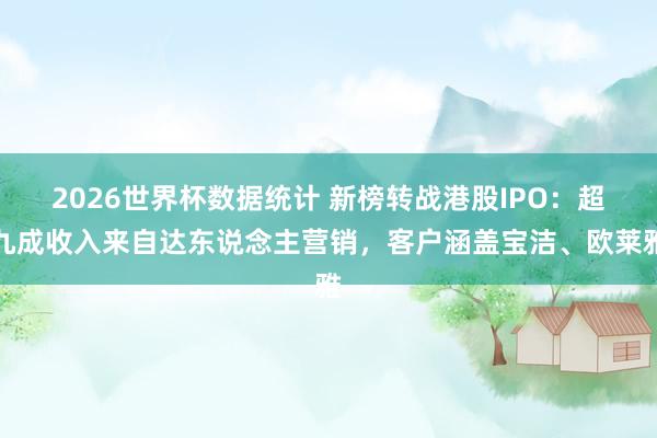 2026世界杯数据统计 新榜转战港股IPO：超九成收入来自达东说念主营销，客户涵盖宝洁、欧莱雅