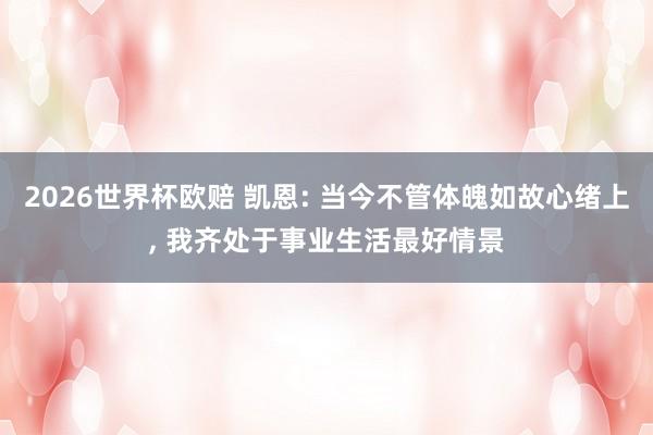 2026世界杯欧赔 凯恩: 当今不管体魄如故心绪上， 我齐处于事业生活最好情景