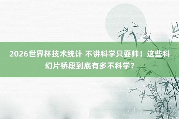 2026世界杯技术统计 不讲科学只耍帅！这些科幻片桥段到底有多不科学？