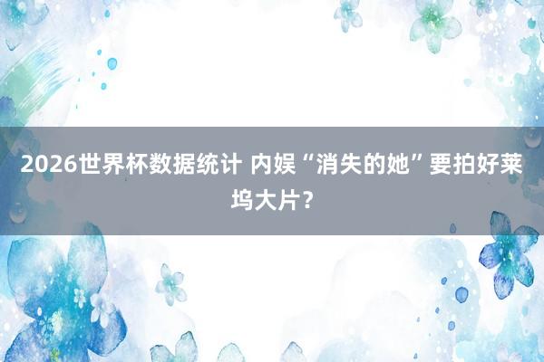 2026世界杯数据统计 内娱“消失的她”要拍好莱坞大片？