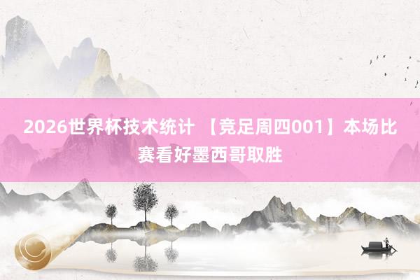 2026世界杯技术统计 【竞足周四001】本场比赛看好墨西哥取胜