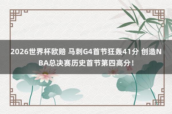 2026世界杯欧赔 马刺G4首节狂轰41分 创造NBA总决赛历史首节第四高分！