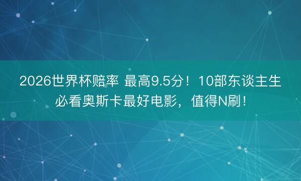 2026世界杯赔率 最高9.5分！10部东谈主生必看奥斯卡最好电影，值得N刷！
