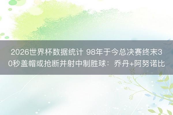 2026世界杯数据统计 98年于今总决赛终末30秒盖帽或抢断并射中制胜球：乔丹+阿努诺比
