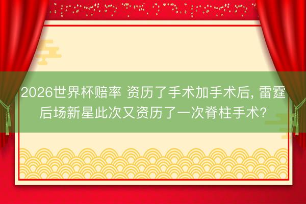 2026世界杯赔率 资历了手术加手术后， 雷霆后场新星此次又资历了一次脊柱手术?
