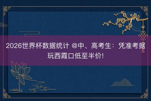 2026世界杯数据统计 @中、高考生：凭准考据玩西霞口低至半价!