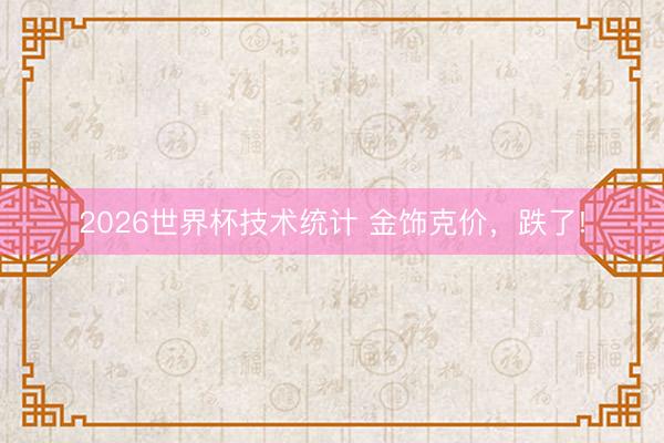 2026世界杯技术统计 金饰克价,跌了!