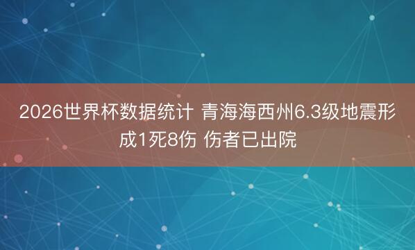 2026世界杯数据统计 青海海西州6.3级地震形成1死8伤 伤者已出院