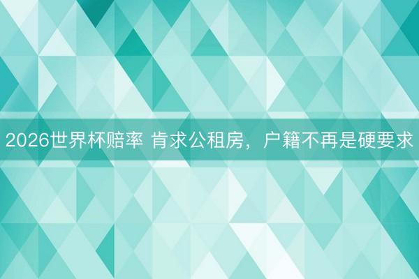 2026世界杯赔率 肯求公租房,户籍不再是硬要求
